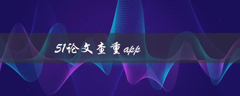 51论文查重app(是否真的能够保证论文原创性？)