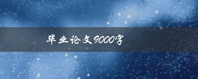 毕业论文9000字如何高效地完成