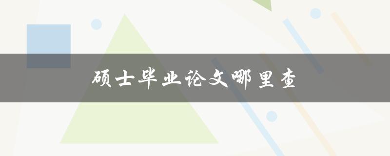 硕士毕业论文哪里查(全网最全查重工具推荐)