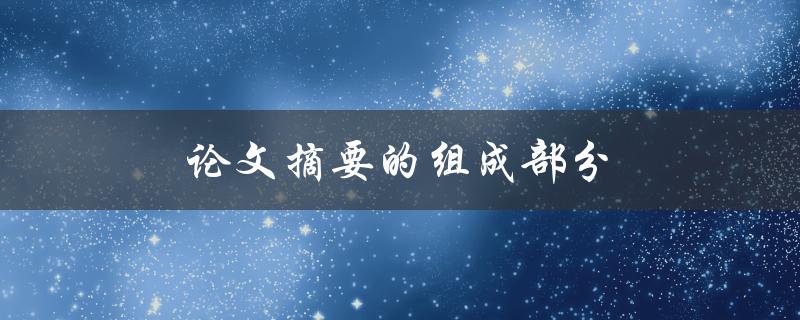 论文摘要的组成部分(有哪些必备内容)