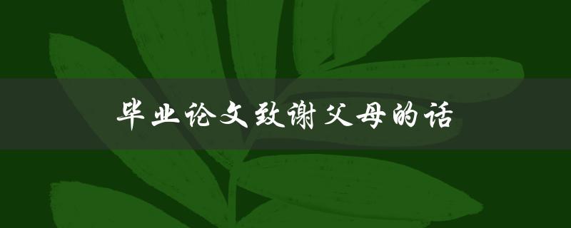 毕业论文致谢父母的话(如何表达感恩之情)