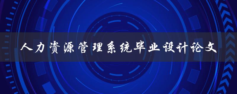 你如何撰写一篇完整的人力资源管理系统毕业设计论文