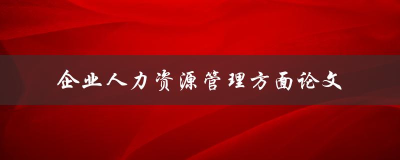 企业人力资源管理方面论文