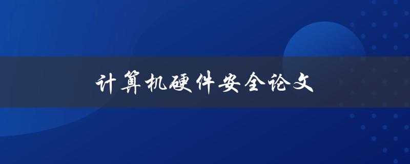计算机硬件安全论文(如何保护你的计算机硬件免受攻击)