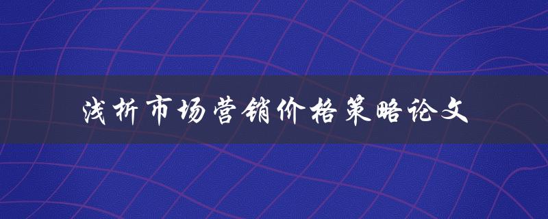 如何进行市场营销价格策略的论文浅析