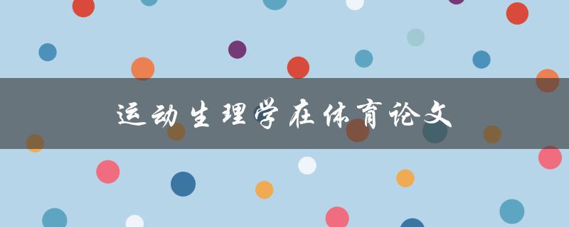 运动生理学在体育论文(如何提高论文质量)