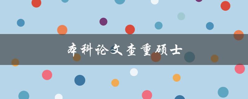 本科论文查重硕士(是否需要再次进行查重？)