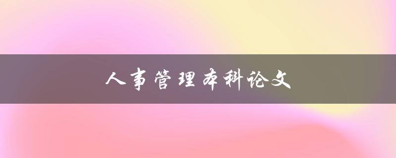 人事管理本科论文如何选取论文题目