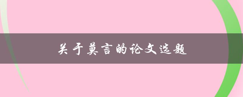 关于莫言的论文选题(如何选择一个独特且有深度的研究方向)