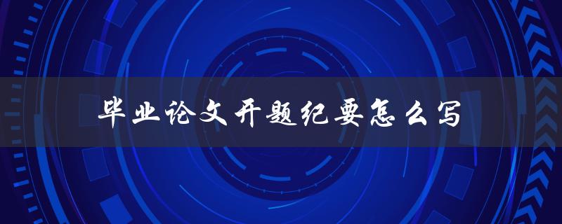 毕业论文开题纪要怎么写(详细步骤和注意事项)