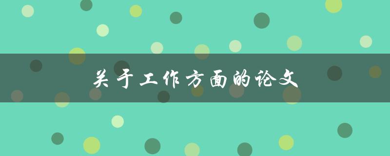 关于工作方面的论文(如何提高工作效率与满足职业发展需求)