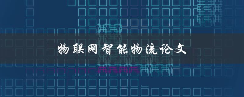 物联网智能物流论文(如何结合人工智能优化物流效率)