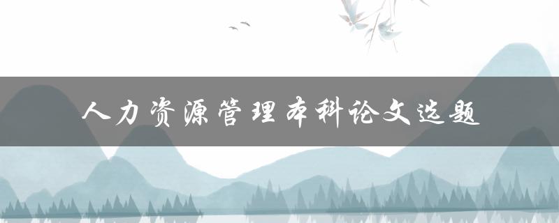 什么是适合人力资源管理本科论文的选题