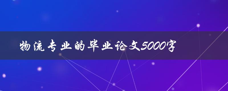 物流专业的毕业论文5000字