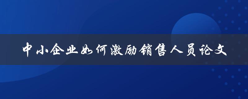 中小企业如何激励销售人员论文