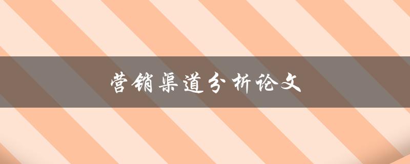 营销渠道分析论文(如何撰写高质量的研究论文)