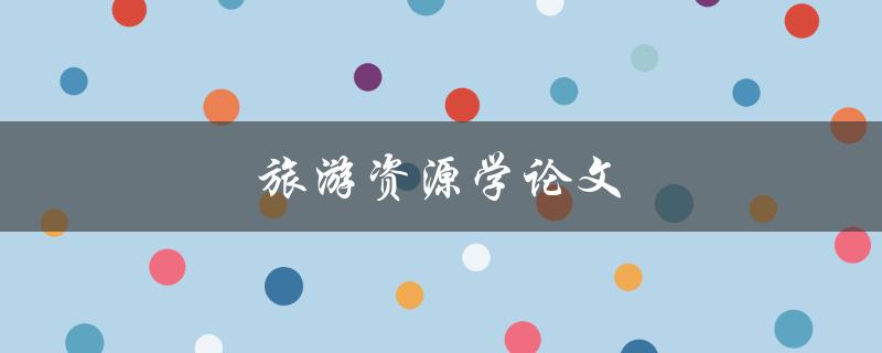 旅游资源学论文(如何撰写高质量的研究论文)