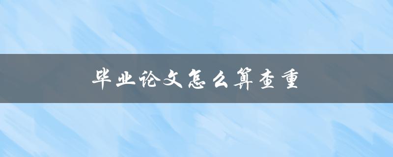 毕业论文怎么算查重(常见的查重方法有哪些)
