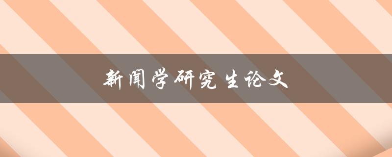 新闻学研究生论文(如何撰写高质量的研究论文)