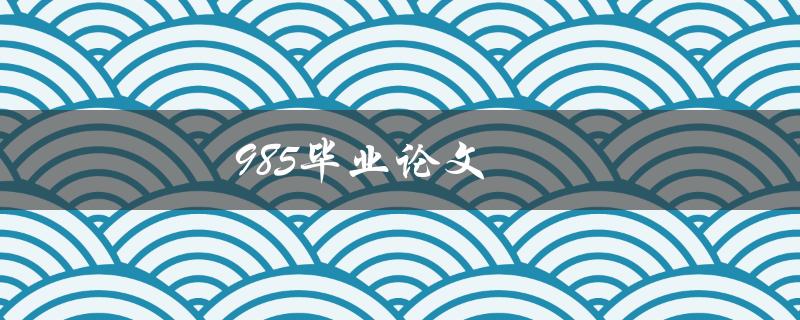 985毕业论文(如何撰写高质量的研究论文)