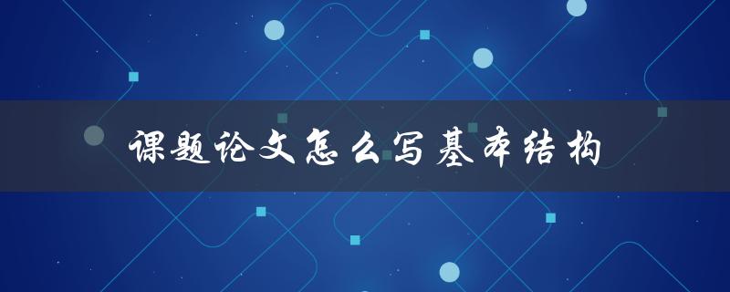 课题论文怎么写基本结构(详细解析)