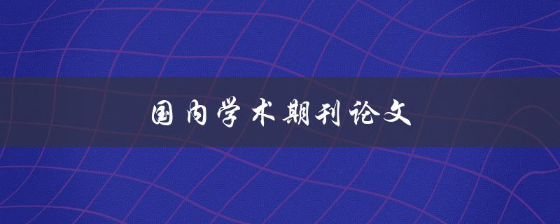 国内学术期刊论文(如何提高投稿成功率)