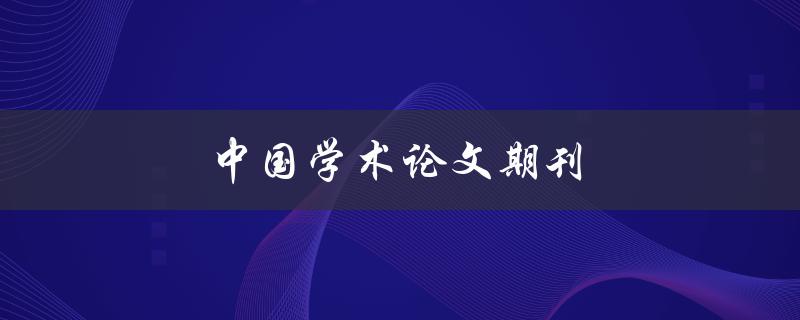 中国学术论文期刊(如何选择适合自己的期刊)