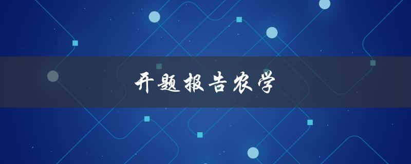开题报告农学(如何撰写一个成功的农学开题报告)
