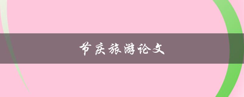 节庆旅游论文(如何探索节庆活动对旅游业的影响)
