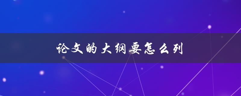 论文的大纲要怎么列(详细步骤和技巧分享)