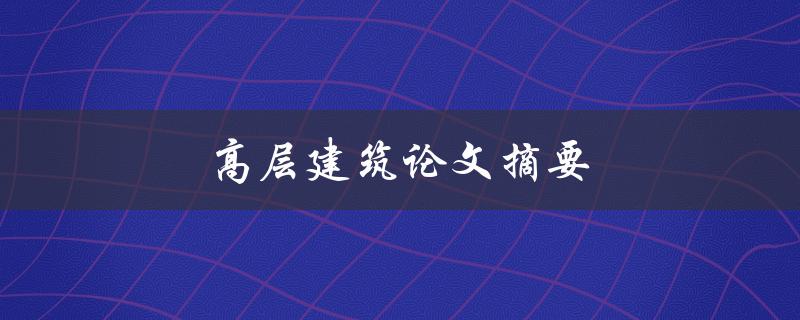 高层建筑论文摘要(如何撰写高质量的摘要)