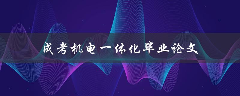 成考机电一体化毕业论文(如何选择合适的研究方向)