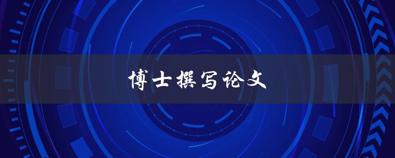 博士撰写论文(如何高效完成博士论文写作)