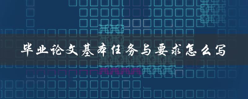 毕业论文基本任务与要求怎么写