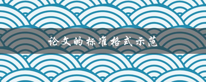 论文的标准格式示范(如何正确编写和排版论文)