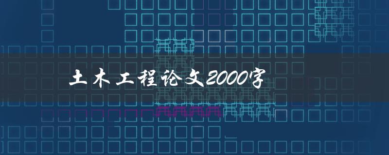 土木工程论文2000字(如何写出高质量的论文)