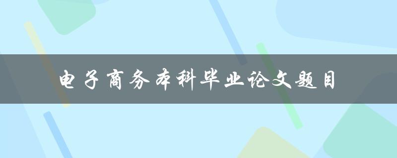 什么是适合电子商务本科毕业论文的题目
