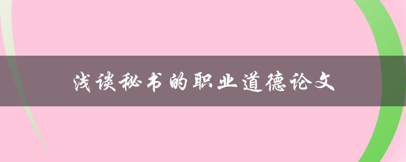浅谈秘书的职业道德论文