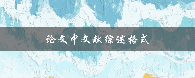 论文中文献综述格式(怎样正确撰写？)