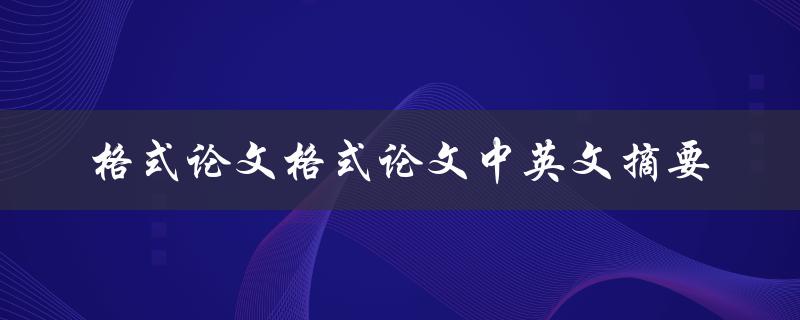 如何正确撰写格式论文中英文摘要