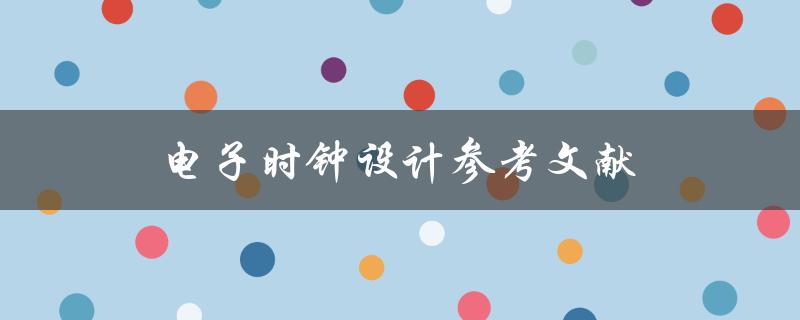 电子时钟设计参考文献(哪些文献值得参考？)