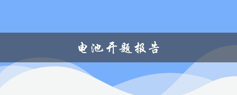 电池开题报告(探索未来能源发展的重要一步)