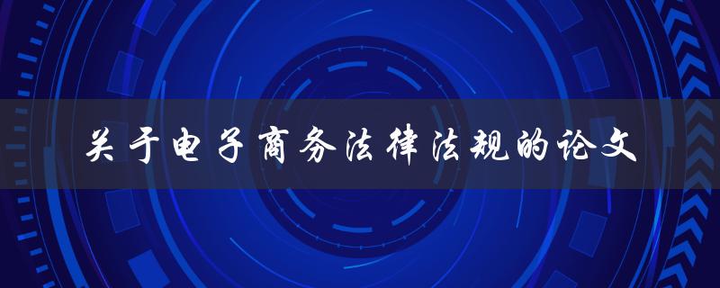 电子商务法律法规的研究哪些法律法规对电子商务有影响