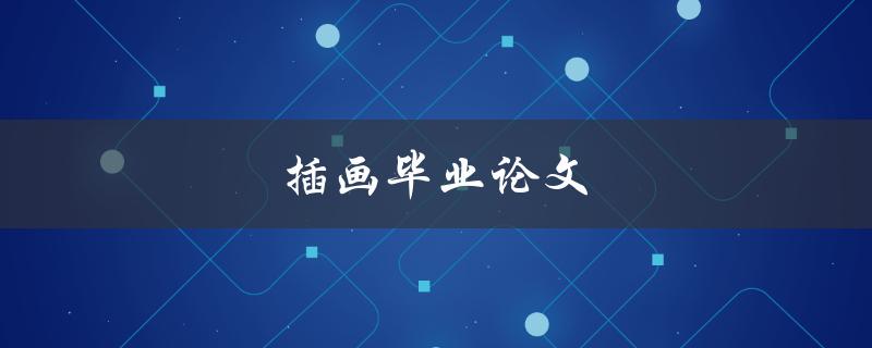 插画毕业论文(如何打造一个独具特色的创意作品)