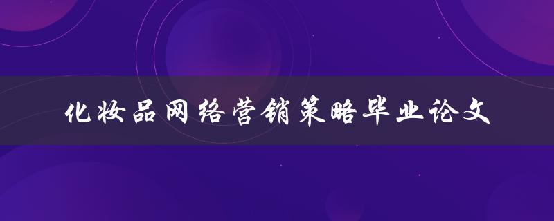 如何制定化妆品网络营销策略？——以毕业论文为例
