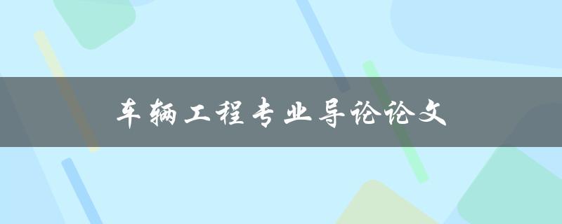 车辆工程专业导论论文(如何选择研究方向和论文题目)