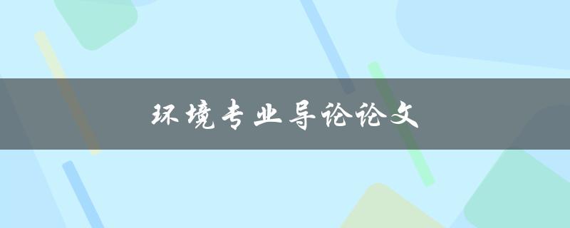 环境专业导论论文(如何撰写高质量的论文)