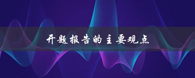 开题报告的主要观点(如何准确把握研究方向)