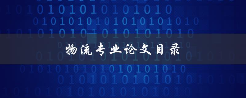 物流专业论文目录(如何编写高质量的目录)