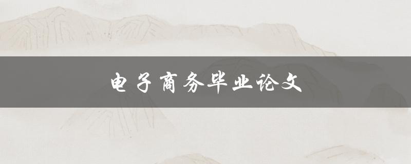 电子商务毕业论文(如何选题、写作及答辩技巧)